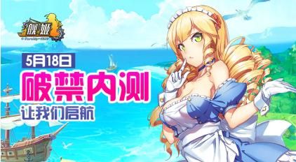 《舰姬》内测定档5月18日,全新版本即将上线