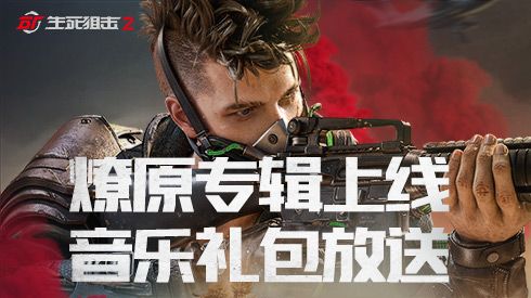 《生死狙击2》燎原主题曲专辑上线 解锁音乐大礼包 《生死狙击2》燎原主题曲专辑上线 解锁音乐大礼包
