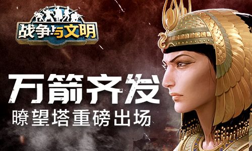 万箭齐发《战争与文明》瞭望塔重磅登场! 万箭齐发《战争与文明》瞭望塔重磅登场!