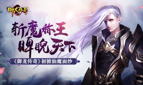 斩魔称王睥睨天下 《御龙传奇》初掀仙魔面纱 御龙传奇