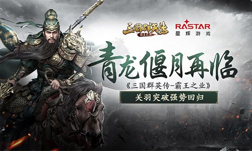 青龙偃月再临 《三国群英传-霸王之业》关羽突破强势回归 三国群英传-霸王之业