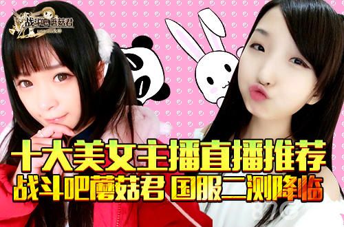 战斗吧蘑菇君国服二测降临十大美女主播直播推荐