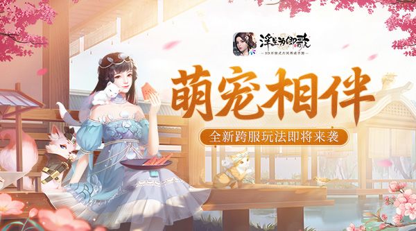 萌宠相伴《浮生为卿歌》全新跨服玩法即将来袭 萌宠相伴《浮生为卿歌》全新跨服玩法即将来袭