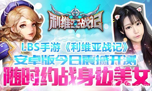 西山居LBS手游《利维亚战记》今日震撼测试
