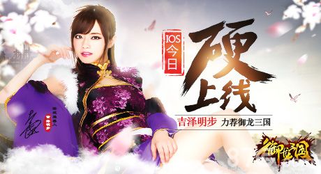 吉泽明步力荐 《御龙三国》iOS今日“硬”上线